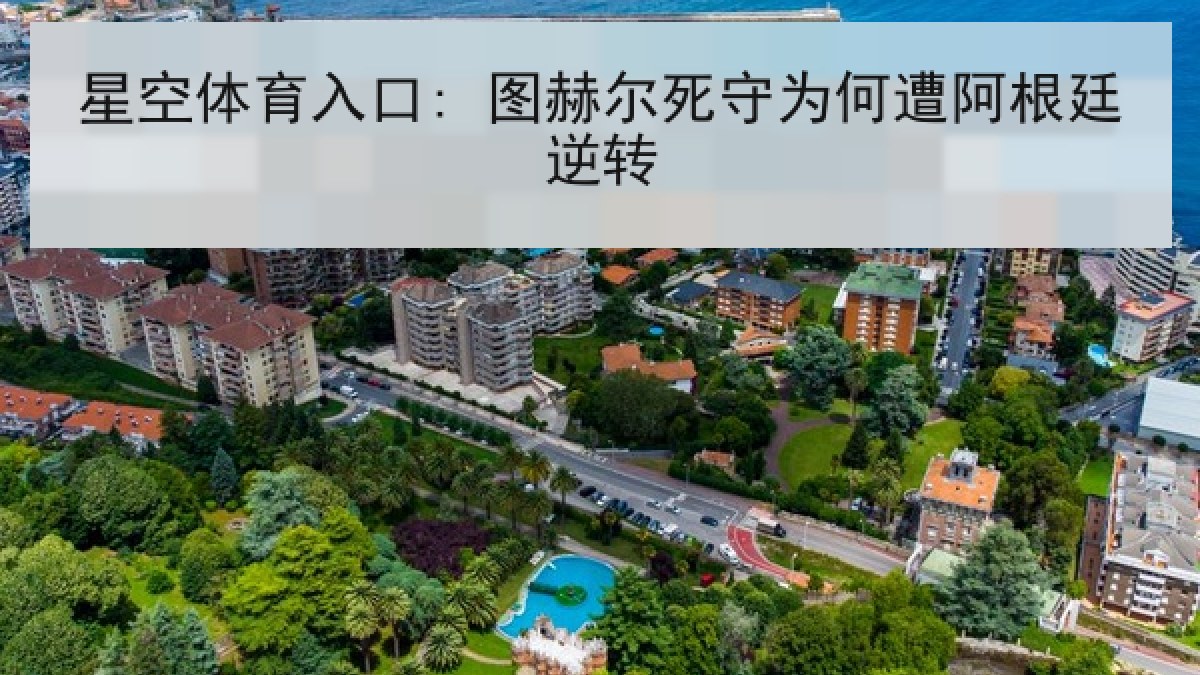 星空体育入口: 图赫尔死守为何遭阿根廷逆转 星空体育入口: 图赫尔死守为何遭阿根廷逆转
