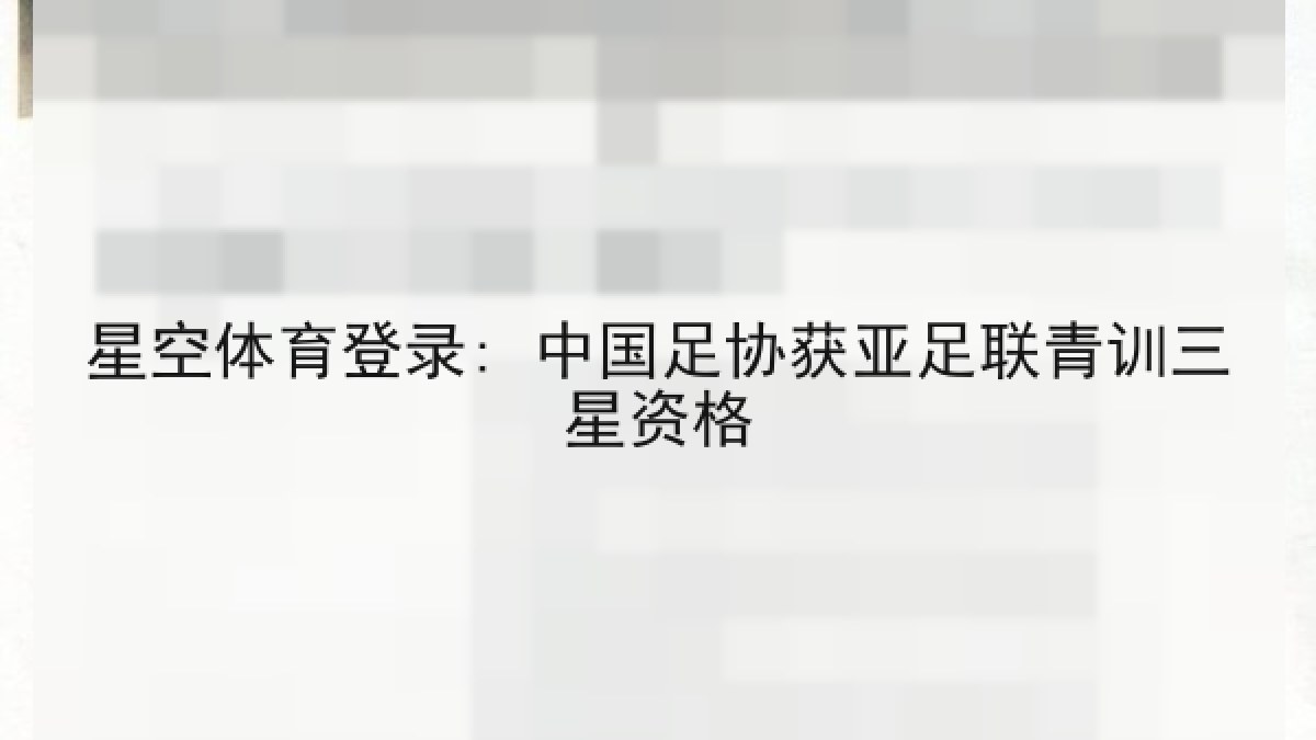 星空体育登录: 中国足协获亚足联青训三星资格 星空体育登录: 中国足协获亚足联青训三星资格