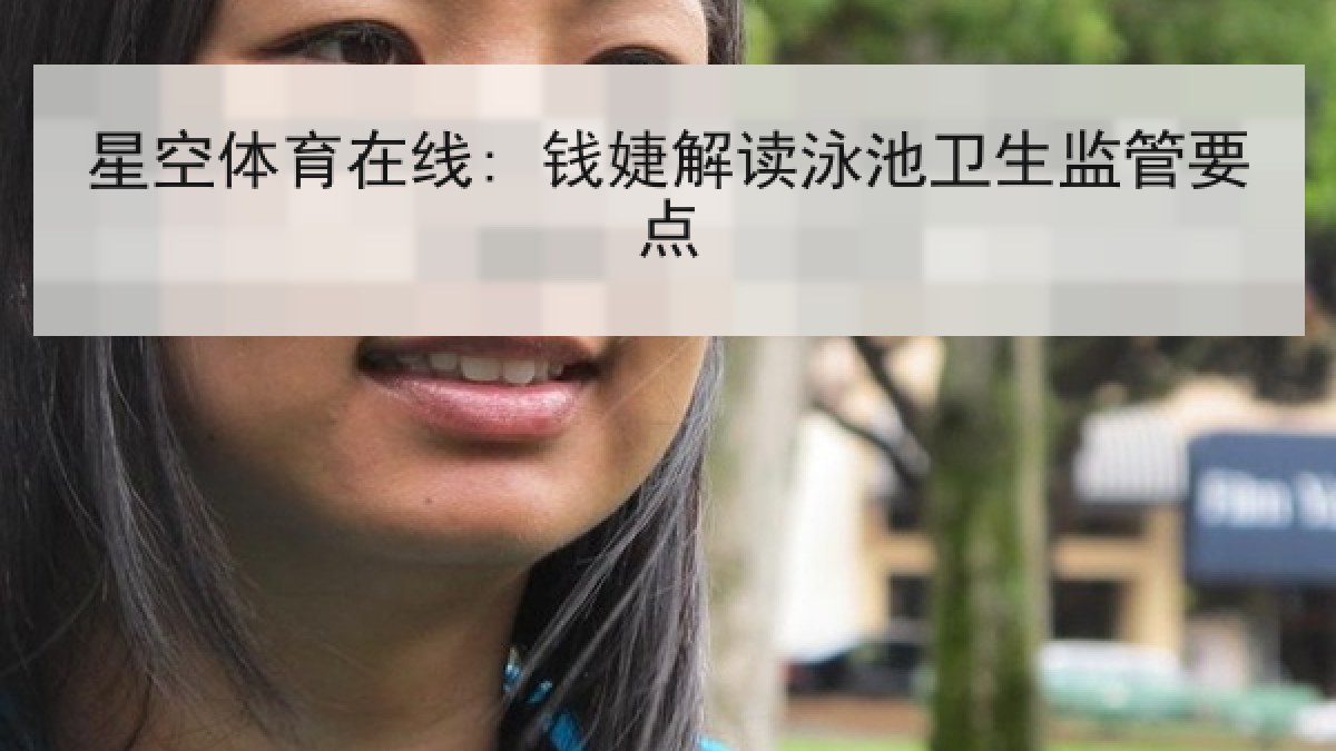 星空体育在线: 钱婕解读泳池卫生监管要点 星空体育在线: 钱婕解读泳池卫生监管要点